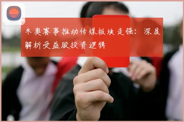 冬奥赛事推动传媒板块走强：深度解析受益股投资逻辑