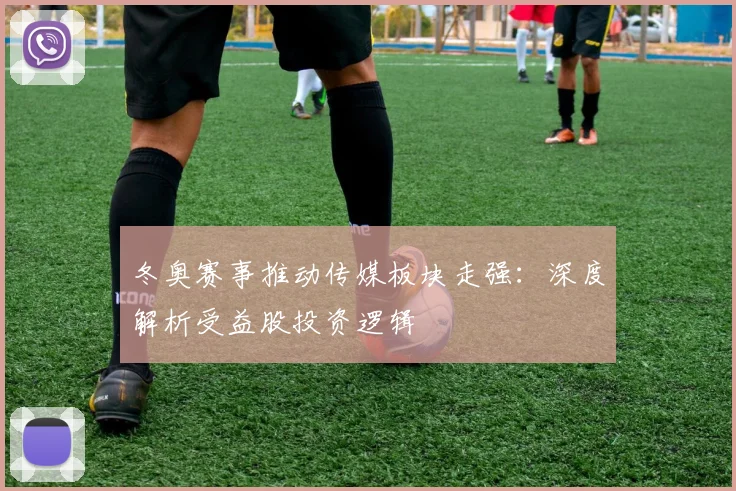 冬奥赛事推动传媒板块走强：深度解析受益股投资逻辑